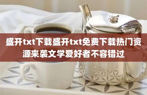 盛开txt下载盛开txt免费下载热门资源来袭文学爱好者不容错过