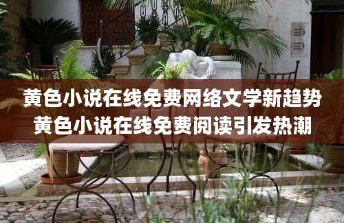 黄色小说在线免费网络文学新趋势黄色小说在线免费阅读引发热潮
