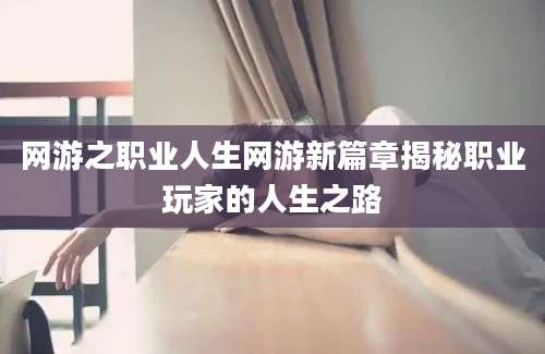 网游之职业人生网游新篇章揭秘职业玩家的人生之路
