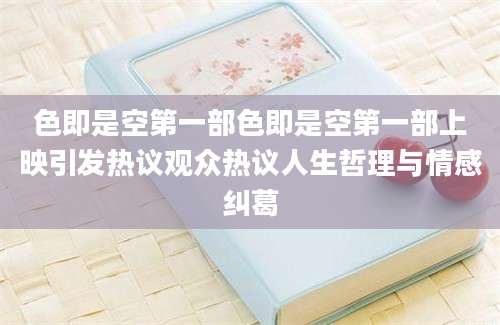 色即是空第一部色即是空第一部上映引发热议观众热议人生哲理与情感纠葛