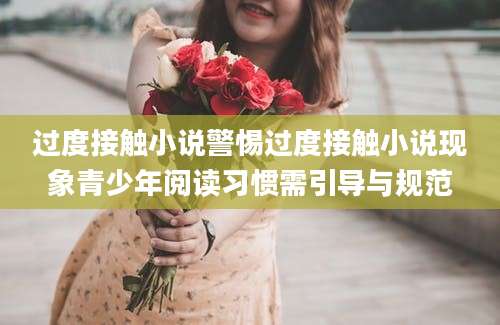 过度接触小说警惕过度接触小说现象青少年阅读习惯需引导与规范