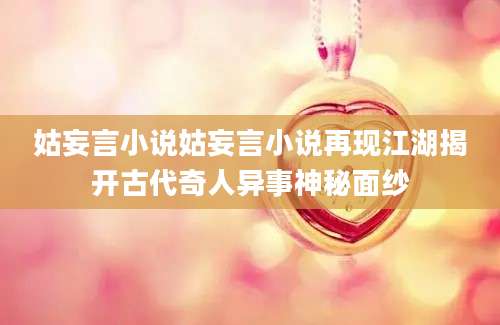 姑妄言小说姑妄言小说再现江湖揭开古代奇人异事神秘面纱