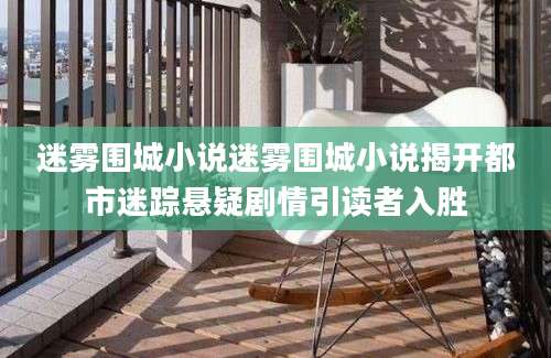 迷雾围城小说迷雾围城小说揭开都市迷踪悬疑剧情引读者入胜