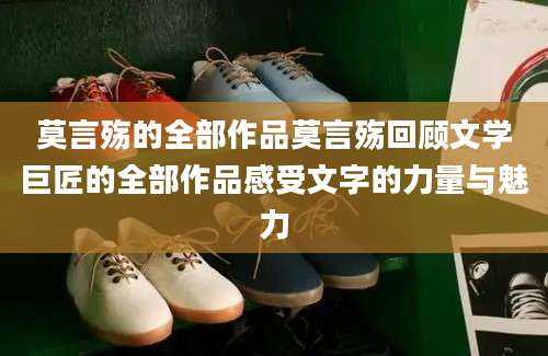 莫言殇的全部作品莫言殇回顾文学巨匠的全部作品感受文字的力量与魅力