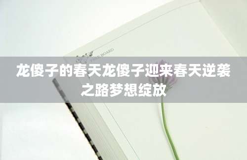 龙傻子的春天龙傻子迎来春天逆袭之路梦想绽放