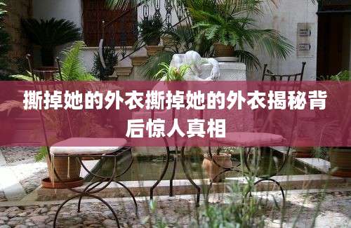 撕掉她的外衣撕掉她的外衣揭秘背后惊人真相
