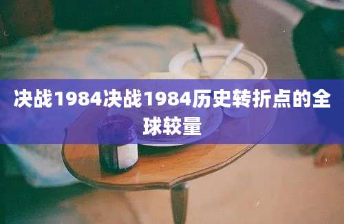 决战1984决战1984历史转折点的全球较量