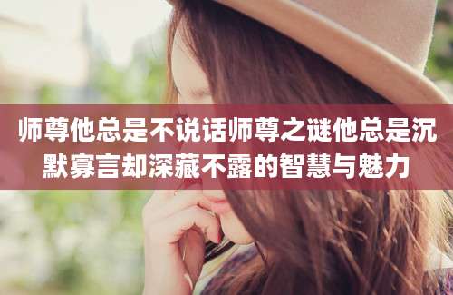 师尊他总是不说话师尊之谜他总是沉默寡言却深藏不露的智慧与魅力