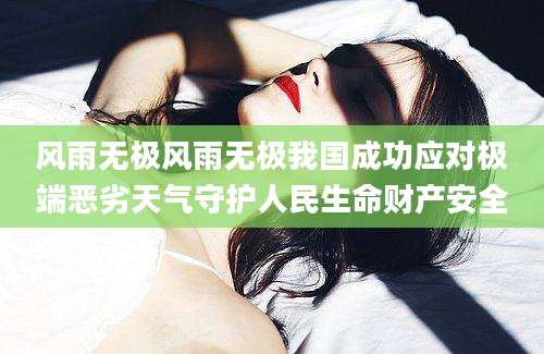风雨无极风雨无极我国成功应对极端恶劣天气守护人民生命财产安全