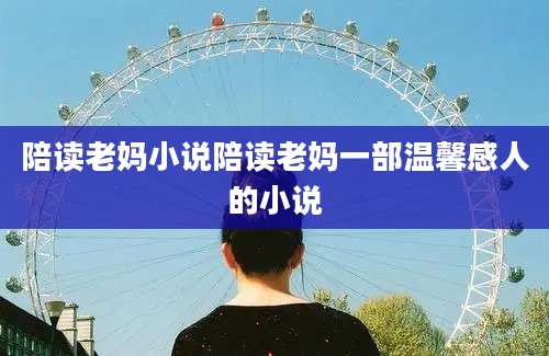 陪读老妈小说陪读老妈一部温馨感人的小说