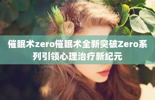 催眠术zero催眠术全新突破Zero系列引领心理治疗新纪元