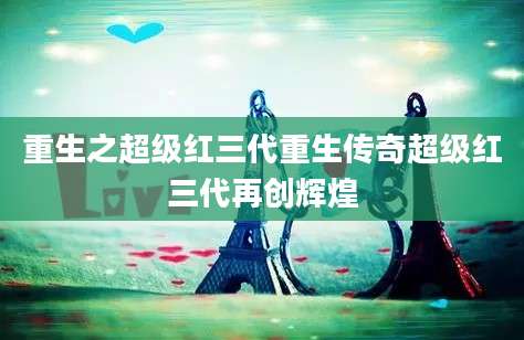 重生之超级红三代重生传奇超级红三代再创辉煌
