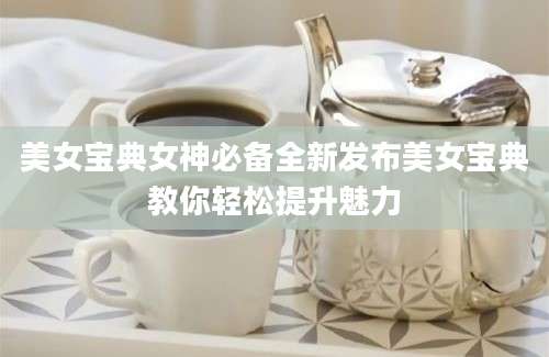 美女宝典女神必备全新发布美女宝典教你轻松提升魅力