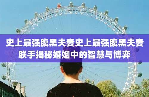 史上最强腹黑夫妻史上最强腹黑夫妻联手揭秘婚姻中的智慧与博弈