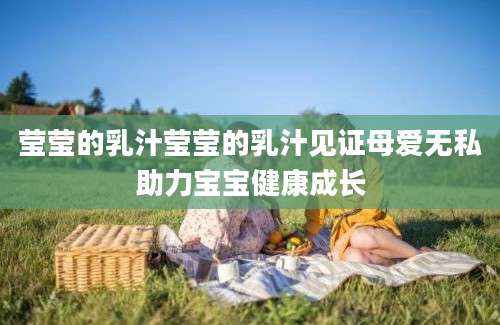 莹莹的乳汁莹莹的乳汁见证母爱无私助力宝宝健康成长