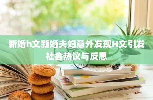 新婚h文新婚夫妇意外发现H文引发社会热议与反思