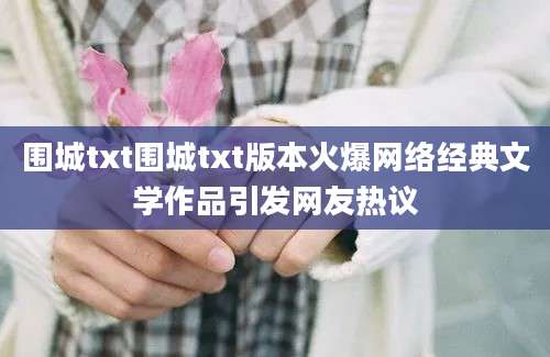 围城txt围城txt版本火爆网络经典文学作品引发网友热议