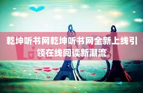 乾坤听书网乾坤听书网全新上线引领在线阅读新潮流