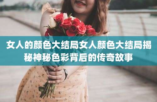 女人的颜色大结局女人颜色大结局揭秘神秘色彩背后的传奇故事