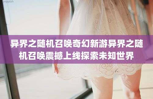 异界之随机召唤奇幻新游异界之随机召唤震撼上线探索未知世界