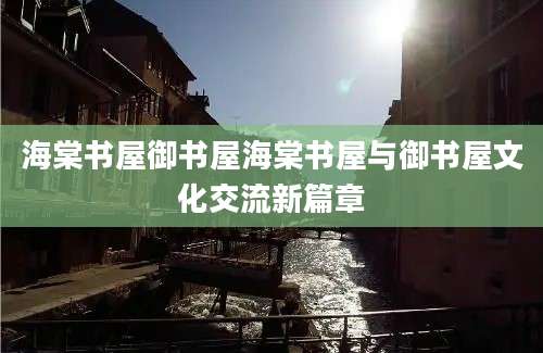 海棠书屋御书屋海棠书屋与御书屋文化交流新篇章