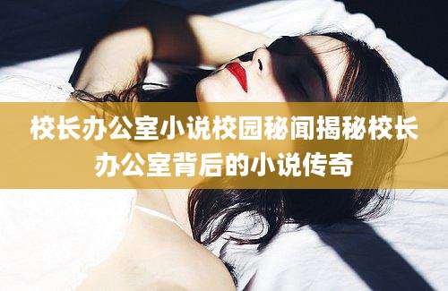 校长办公室小说校园秘闻揭秘校长办公室背后的小说传奇