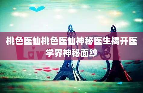 桃色医仙桃色医仙神秘医生揭开医学界神秘面纱