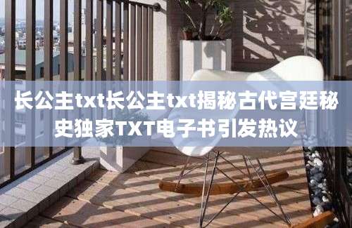 长公主txt长公主txt揭秘古代宫廷秘史独家TXT电子书引发热议