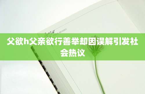 父欲h父亲欲行善举却因误解引发社会热议
