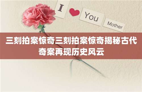 三刻拍案惊奇三刻拍案惊奇揭秘古代奇案再现历史风云