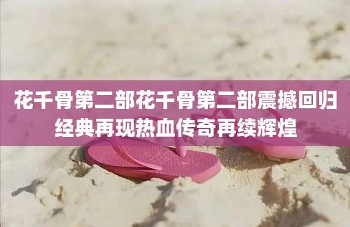 花千骨第二部花千骨第二部震撼回归经典再现热血传奇再续辉煌