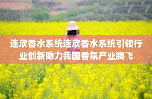 连欣香水系统连欣香水系统引领行业创新助力我国香氛产业腾飞