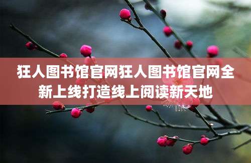 狂人图书馆官网狂人图书馆官网全新上线打造线上阅读新天地