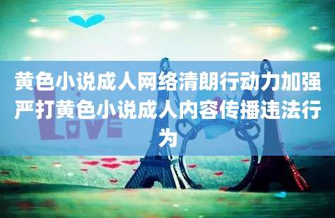 黄色小说成人网络清朗行动力加强严打黄色小说成人内容传播违法行为