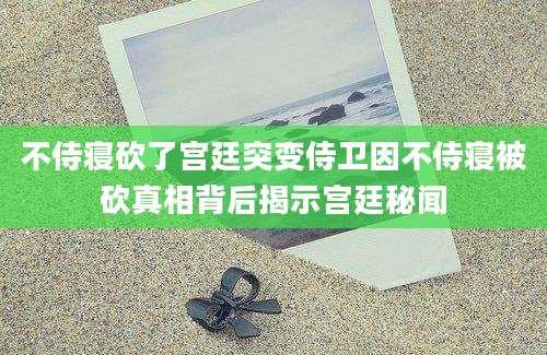 不侍寝砍了宫廷突变侍卫因不侍寝被砍真相背后揭示宫廷秘闻