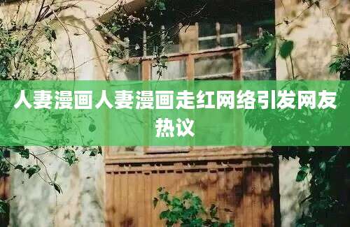 人妻漫画人妻漫画走红网络引发网友热议