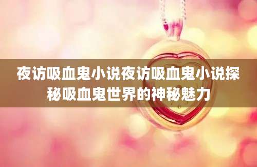 夜访吸血鬼小说夜访吸血鬼小说探秘吸血鬼世界的神秘魅力