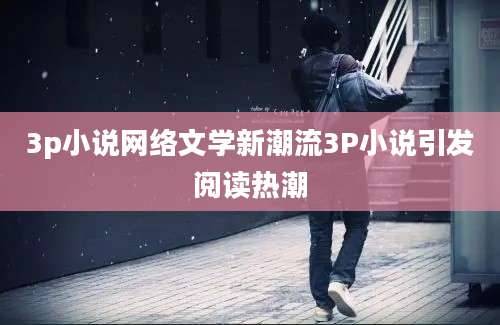 3p小说网络文学新潮流3P小说引发阅读热潮