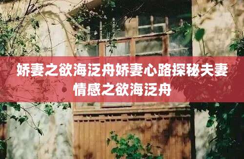 娇妻之欲海泛舟娇妻心路探秘夫妻情感之欲海泛舟