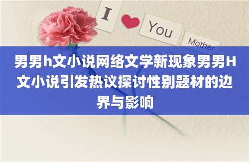 男男h文小说网络文学新现象男男H文小说引发热议探讨性别题材的边界与影响