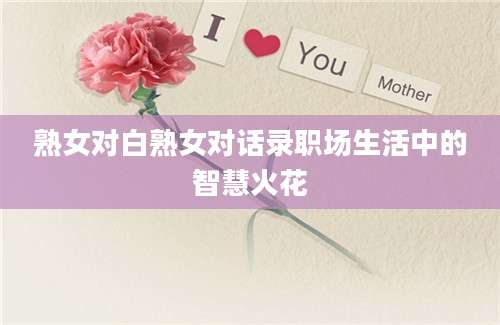 熟女对白熟女对话录职场生活中的智慧火花