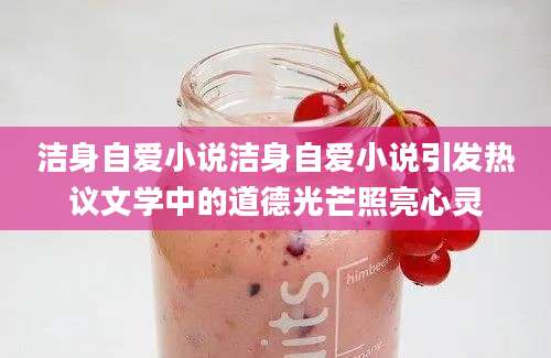 洁身自爱小说洁身自爱小说引发热议文学中的道德光芒照亮心灵