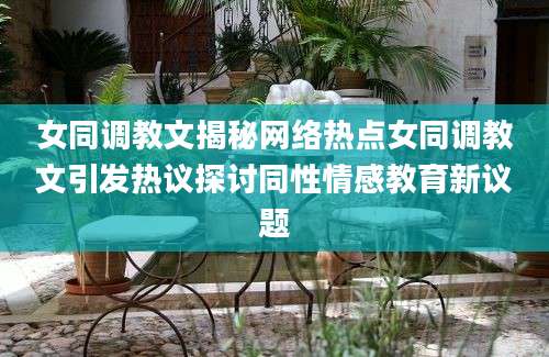 女同调教文揭秘网络热点女同调教文引发热议探讨同性情感教育新议题