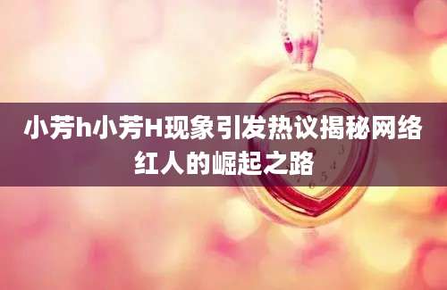 小芳h小芳H现象引发热议揭秘网络红人的崛起之路