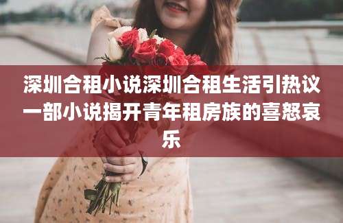 深圳合租小说深圳合租生活引热议一部小说揭开青年租房族的喜怒哀乐