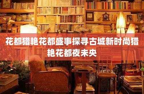 花都猎艳花都盛事探寻古城新时尚猎艳花都夜未央