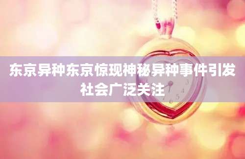 东京异种东京惊现神秘异种事件引发社会广泛关注