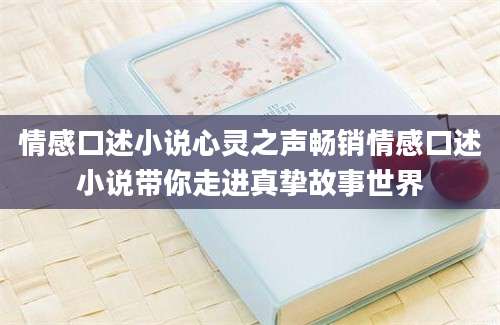 情感口述小说心灵之声畅销情感口述小说带你走进真挚故事世界