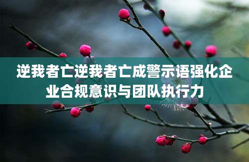 逆我者亡逆我者亡成警示语强化企业合规意识与团队执行力