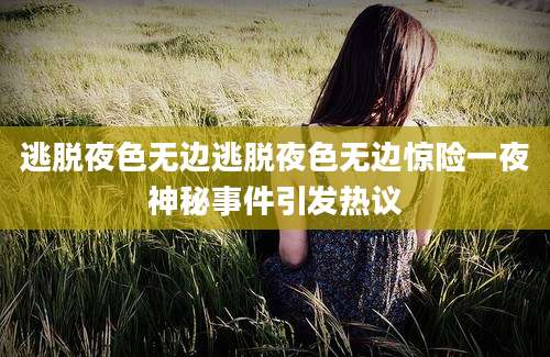 逃脱夜色无边逃脱夜色无边惊险一夜神秘事件引发热议